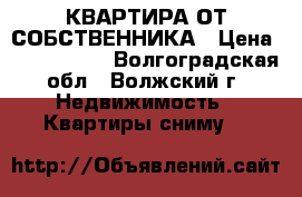 КВАРТИРА ОТ СОБСТВЕННИКА › Цена ­ 7000-7500 - Волгоградская обл., Волжский г. Недвижимость » Квартиры сниму   